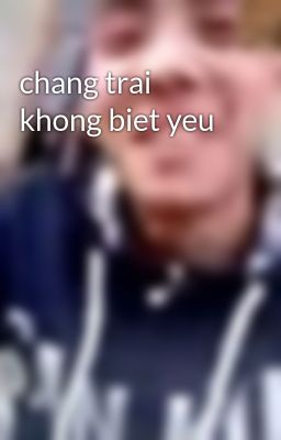 chang trai khong biet yeu