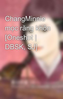 ChangMinnie mọc răng khôn [Oneshot | DBSK, SJ]