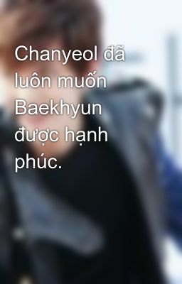 Chanyeol đã luôn muốn Baekhyun được hạnh phúc.