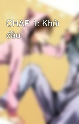 CHAP 1: Khởi đầu