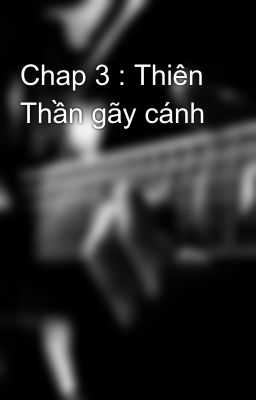 Chap 3 : Thiên Thần gãy cánh