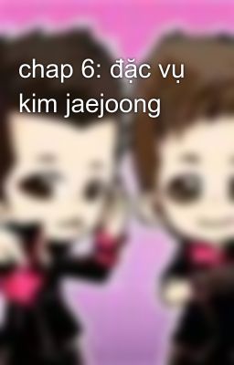 chap 6: đặc vụ kim jaejoong