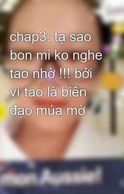 chap3: tạ sao bọn mi ko nghe tao nhờ !!! bởi vì tao là biên đạo múa mờ