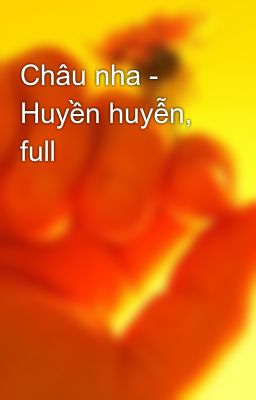 Châu nha - Huyền huyễn, full