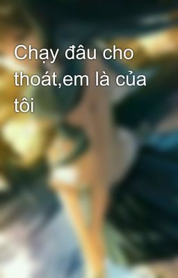 Chạy đâu cho thoát,em là của tôi