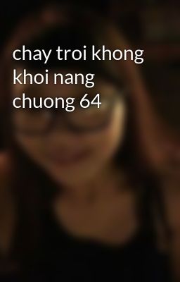 chay troi khong khoi nang chuong 64