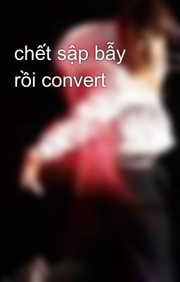 chết sập bẫy rồi convert