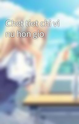 Chet tiet chi vi nu hon gio