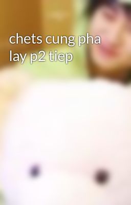 chets cung pha lay p2 tiep
