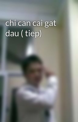 chi can cai gat dau ( tiep)