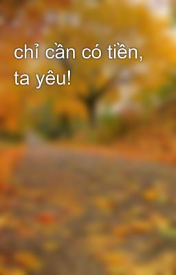 chỉ cần có tiền, ta yêu!