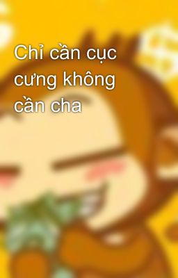 Chỉ cần cục cưng không cần cha