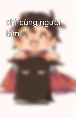 chỉ cùng ngươi làm 