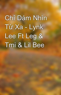 Chỉ Dám Nhìn Từ Xa - Lynk Lee Ft Leg & Tmi & Lil Bee