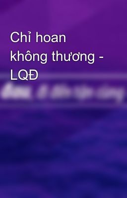 Chỉ hoan không thương - LQĐ