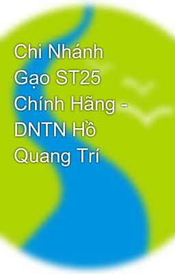Chi Nhánh Gạo ST25 Chính Hãng - DNTN Hồ Quang Trí