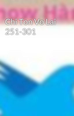 Chi Ton Vo Lai 251-301