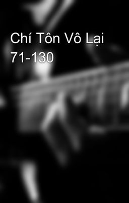 Chí Tôn Vô Lại 71-130