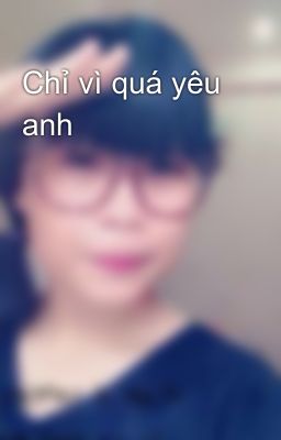 Chỉ vì quá yêu anh