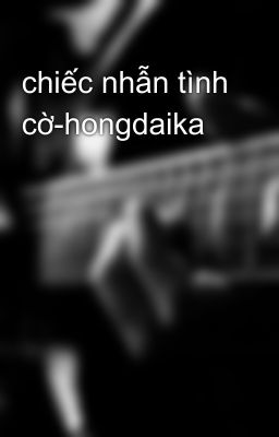 chiếc nhẫn tình cờ-hongdaika