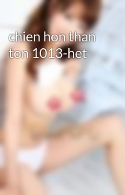 chien hon than ton 1013-het