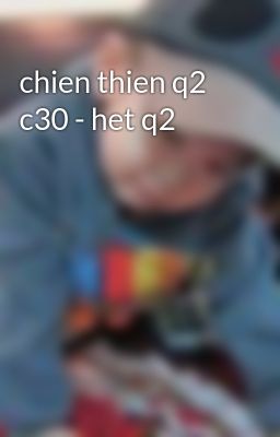 chien thien q2 c30 - het q2