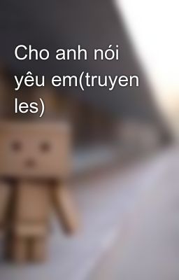 Cho anh nói yêu em(truyen les)