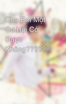 Cho Em Một Cơ Hội Có Được Không?????