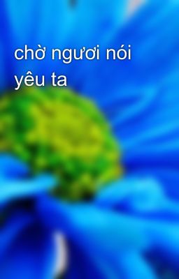 chờ ngươi nói yêu ta