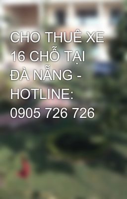 CHO THUÊ XE 16 CHỖ TẠI ĐÀ NẴNG - HOTLINE: 0905 726 726