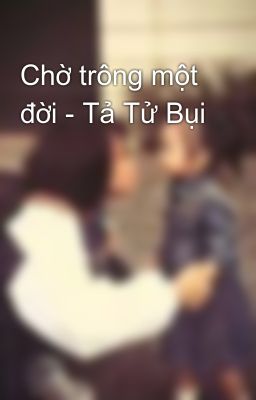 Chờ trông một đời - Tả Tử Bụi