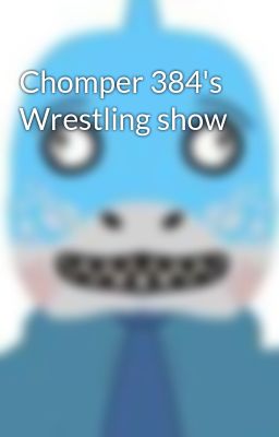 Chomper 384's Wrestling show