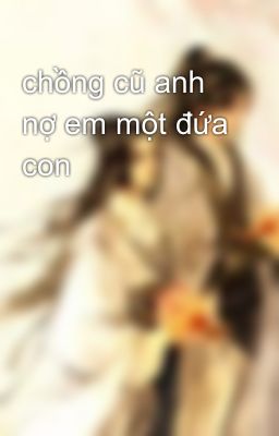 chồng cũ anh nợ em một đứa con