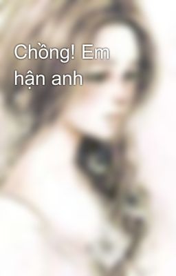 Chồng! Em hận anh