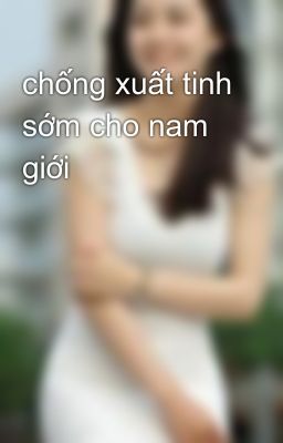 chống xuất tinh sớm cho nam giới