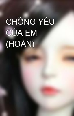 CHỒNG YÊU CỦA EM (HOÀN)