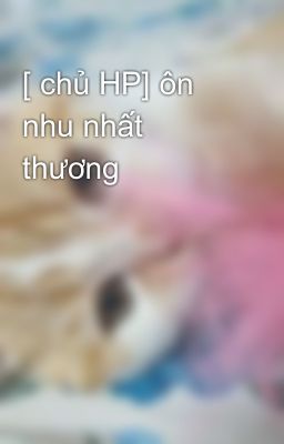 [ chủ HP] ôn nhu nhất thương