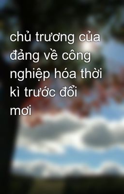 chủ trương của đảng về công nghiệp hóa thời kì trước đổi mơi