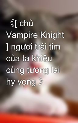 《[ chủ Vampire Knight ] ngươi trái tim của ta khiêu cùng tương lai hy vọng 》