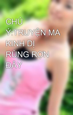 CHÚ Ý:TRUYỆN MA KINH DỊ RÙNG RỢN ĐÂY