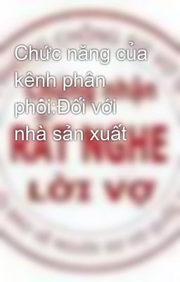 Chức năng của kênh phân phối:Đối với nhà sản xuất