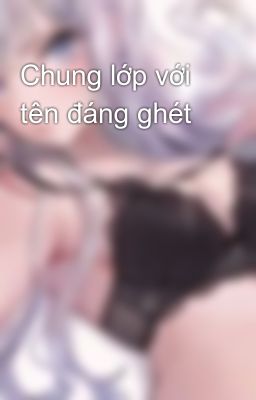 Chung lớp với tên đáng ghét