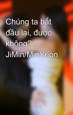 Chúng ta bắt đầu lại, được không? - JiMin/MinYeon