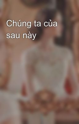 Chúng ta của sau này