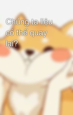 Chúng ta liệu có thể quay lại?