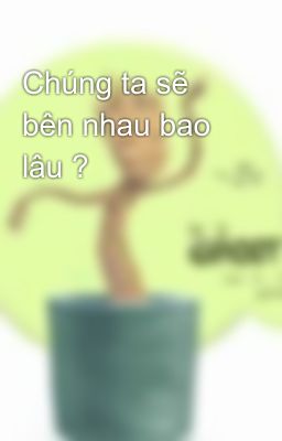 Chúng ta sẽ bên nhau bao lâu ?