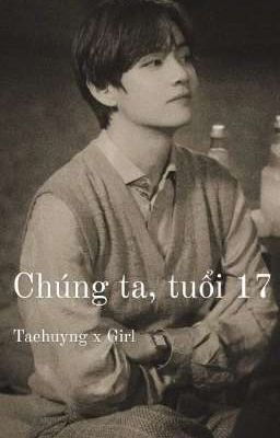 CHÚNG TA, TUỔI 17 [ Taehuyng x Girl ]