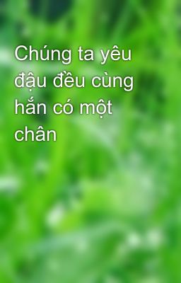 Chúng ta yêu đậu đều cùng hắn có một chân