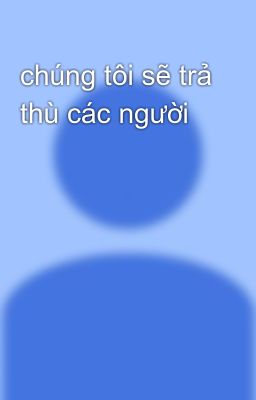 chúng tôi sẽ trả thù các người