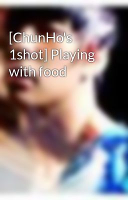 [ChunHo's 1shot] Playing with food
